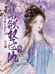 貌美繼室擺爛後,禁慾權臣他慌了